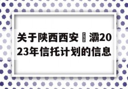 关于陕西西安浐灞2023年信托计划的信息