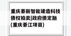 重庆綦新智能建造科技债权拍卖|政府债定融(重庆綦江项目)