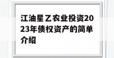 江油星乙农业投资2023年债权资产的简单介绍