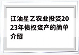 江油星乙农业投资2023年债权资产的简单介绍