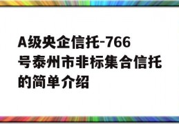 A级央企信托-766号泰州市非标集合信托的简单介绍