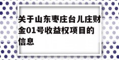 关于山东枣庄台儿庄财金01号收益权项目的信息