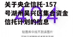 关于央企信托-157号湖州吴兴区集合资金信托计划的信息