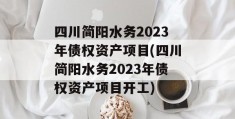 四川简阳水务2023年债权资产项目(四川简阳水务2023年债权资产项目开工)