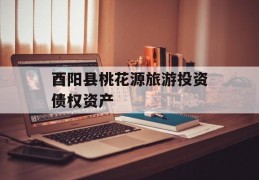 酉阳县桃花源旅游投资债权资产