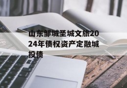 山东邹城圣城文旅2024年债权资产定融城投债