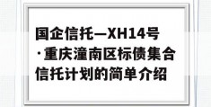 国企信托—XH14号·重庆潼南区标债集合信托计划的简单介绍