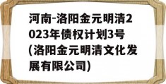 河南-洛阳金元明清2023年债权计划3号(洛阳金元明清文化发展有限公司)