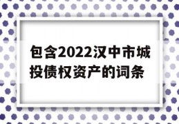 包含2022汉中市城投债权资产的词条