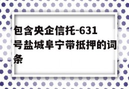 包含央企信托-631号盐城阜宁带抵押的词条