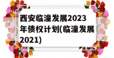 西安临潼发展2023年债权计划(临潼发展2021)