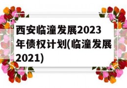 西安临潼发展2023年债权计划(临潼发展2021)