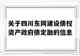 关于四川东同建设债权资产政府债定融的信息