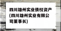 四川雄州实业债权资产(四川雄州实业有限公司董事长)