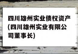 四川雄州实业债权资产(四川雄州实业有限公司董事长)