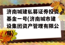 济南城建私募证券投资基金一号(济南城市建设集团资产管理有限公司)