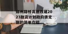 郑州路桥高速改建2023融资计划政府债定融的简单介绍