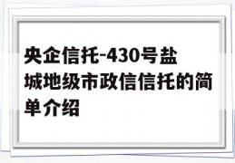 央企信托-430号盐城地级市政信信托的简单介绍