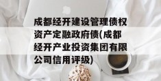 成都经开建设管理债权资产定融政府债(成都经开产业投资集团有限公司信用评级)