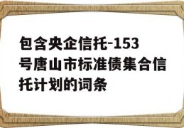 包含央企信托-153号唐山市标准债集合信托计划的词条