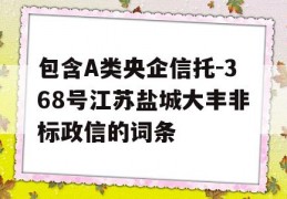 包含A类央企信托-368号江苏盐城大丰非标政信的词条