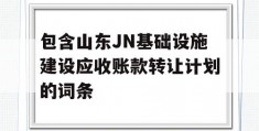 包含山东JN基础设施建设应收账款转让计划的词条