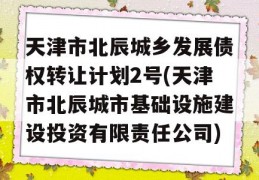 天津市北辰城乡发展债权转让计划2号(天津市北辰城市基础设施建设投资有限责任公司)