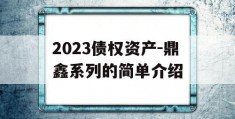 2023债权资产-鼎鑫系列的简单介绍