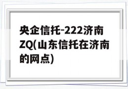 央企信托-222济南ZQ(山东信托在济南的网点)