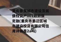 重庆綦发城市建设发展债权资产001政府债定融(重庆市綦江区城市建设投资有限公司信用评级是2a吗)