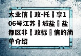 大业信‮政-托‬享106号江苏‮城盐‬盐都区非‮政标‬信的简单介绍