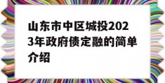 山东市中区城投2023年政府债定融的简单介绍