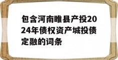 包含河南睢县产投2024年债权资产城投债定融的词条