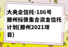 大央企信托-186号滕州标债集合资金信托计划(滕州2021项目)