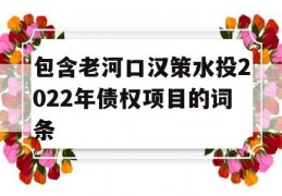 包含老河口汉策水投2022年债权项目的词条