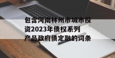 包含河南林州市城市投资2023年债权系列产品政府债定融的词条