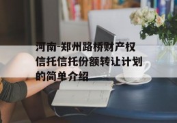 河南-郑州路桥财产权信托信托份额转让计划的简单介绍