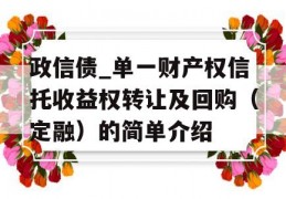 政信债_单一财产权信托收益权转让及回购（定融）的简单介绍