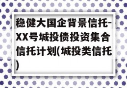 稳健大国企背景信托-XX号城投债投资集合信托计划(城投类信托)