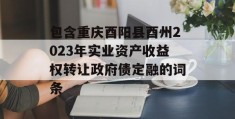 包含重庆酉阳县酉州2023年实业资产收益权转让政府债定融的词条