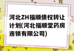 河北ZH福顺债权转让计划(河北福顺堂药房连锁有限公司)