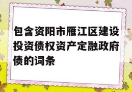 包含资阳市雁江区建设投资债权资产定融政府债的词条