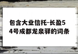 包含大业信托-长盈54号成都龙泉驿的词条