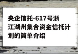 央企信托-617号浙江湖州集合资金信托计划的简单介绍