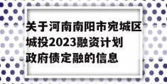 关于河南南阳市宛城区城投2023融资计划政府债定融的信息