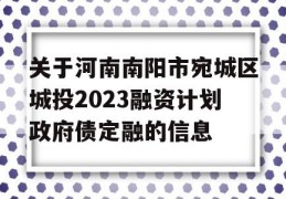 关于河南南阳市宛城区城投2023融资计划政府债定融的信息