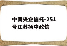 中国央企信托-251号江苏扬中政信