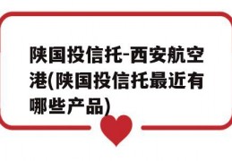 陕国投信托-西安航空港(陕国投信托最近有哪些产品)