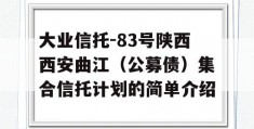 大业信托-83号陕西西安曲江（公募债）集合信托计划的简单介绍