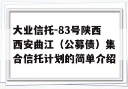 大业信托-83号陕西西安曲江（公募债）集合信托计划的简单介绍